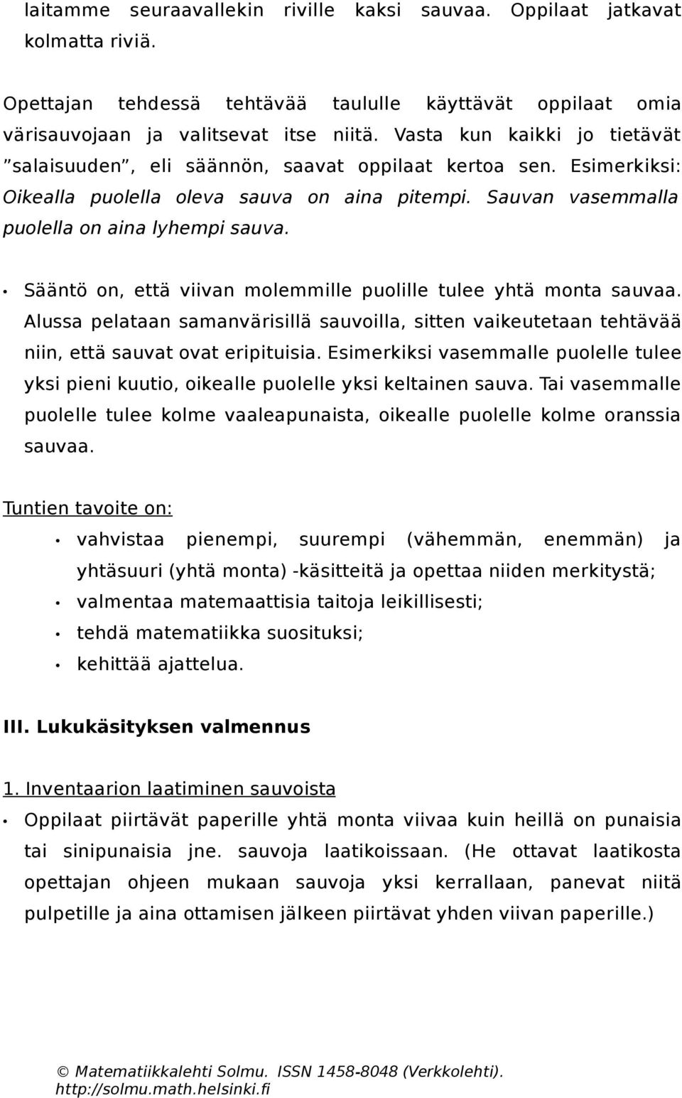 Sääntö on, että viivan molemmille puolille tulee yhtä monta sauvaa. Alussa pelataan samanvärisillä sauvoilla, sitten vaikeutetaan tehtävää niin, että sauvat ovat eripituisia.