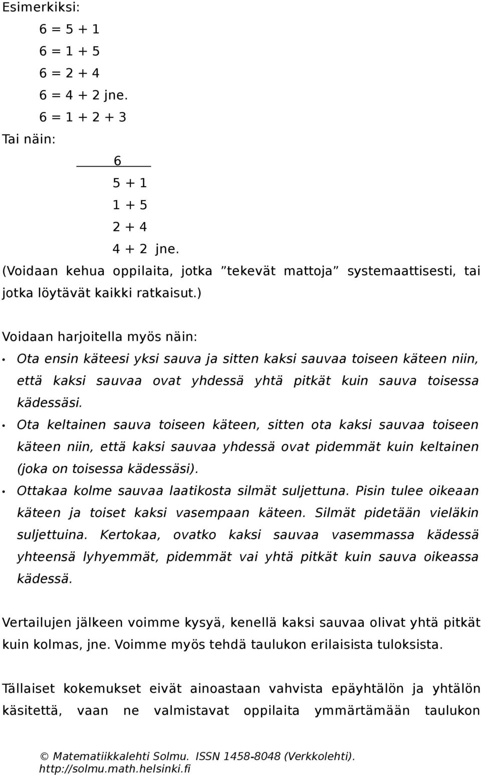 ) Voidaan harjoitella myös näin: Ota ensin käteesi yksi sauva ja sitten kaksi sauvaa toiseen käteen niin, että kaksi sauvaa ovat yhdessä yhtä pitkät kuin sauva toisessa kädessäsi.