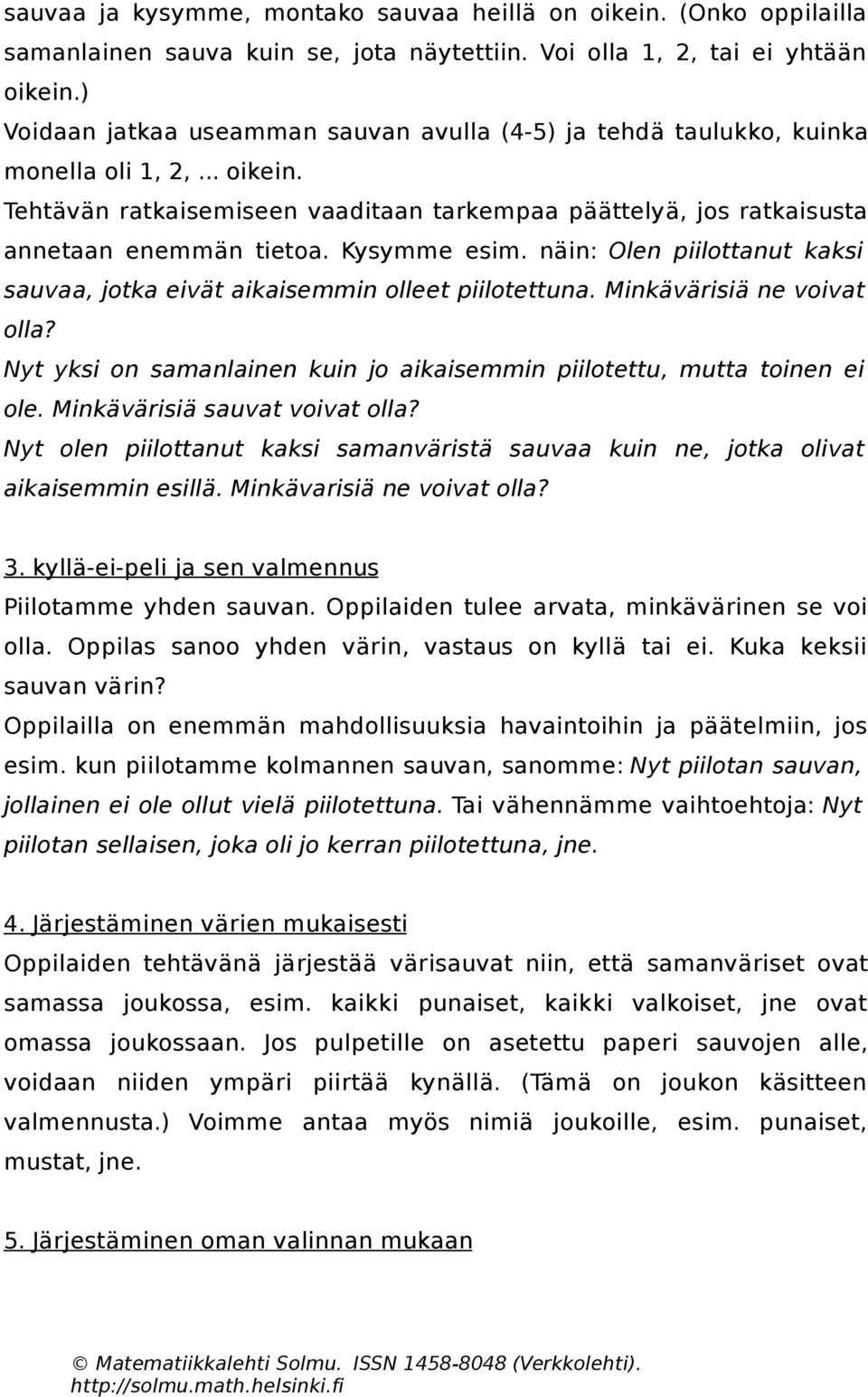 Kysymme esim. näin: Olen piilottanut kaksi sauvaa, jotka eivät aikaisemmin olleet piilotettuna. Minkävärisiä ne voivat olla?