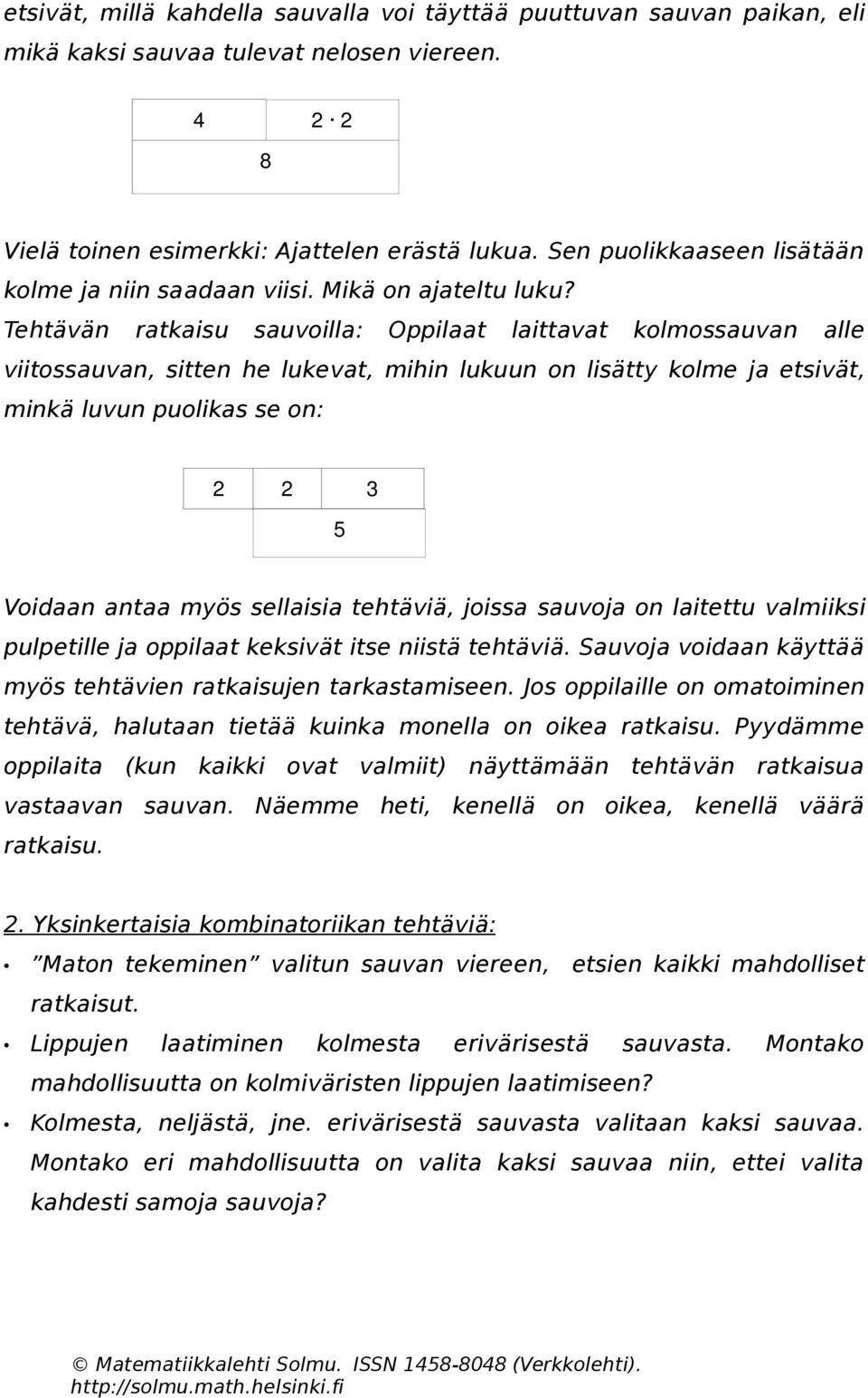 Tehtävän ratkaisu sauvoilla: Oppilaat laittavat kolmossauvan alle viitossauvan, sitten he lukevat, mihin lukuun on lisätty kolme ja etsivät, minkä luvun puolikas se on: 2 2 3 5 Voidaan antaa myös