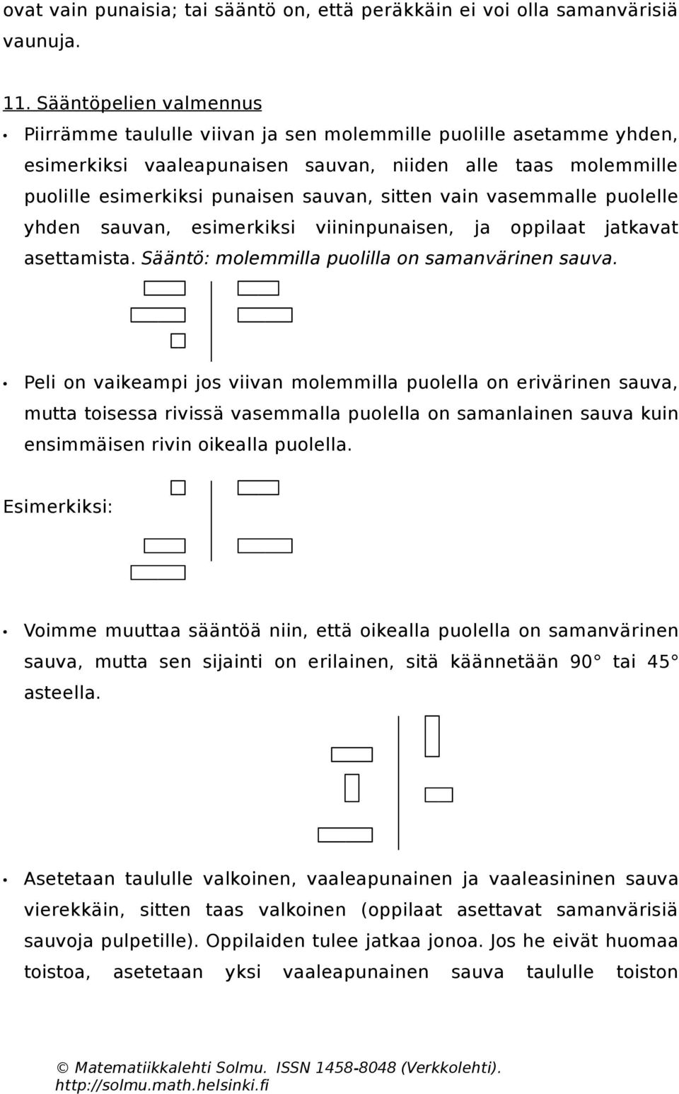 vain vasemmalle puolelle yhden sauvan, esimerkiksi viininpunaisen, ja oppilaat jatkavat asettamista. Sääntö: molemmilla puolilla on samanvärinen sauva.