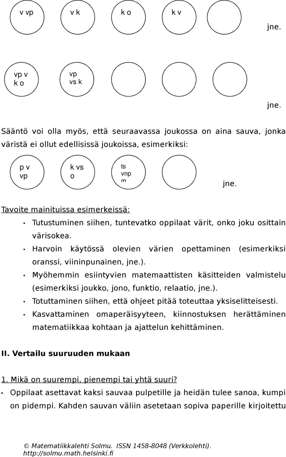 Myöhemmin esiintyvien matemaattisten käsitteiden valmistelu (esimerkiksi joukko, jono, funktio, relaatio, jne.). Totuttaminen siihen, että ohjeet pitää toteuttaa yksiselitteisesti.