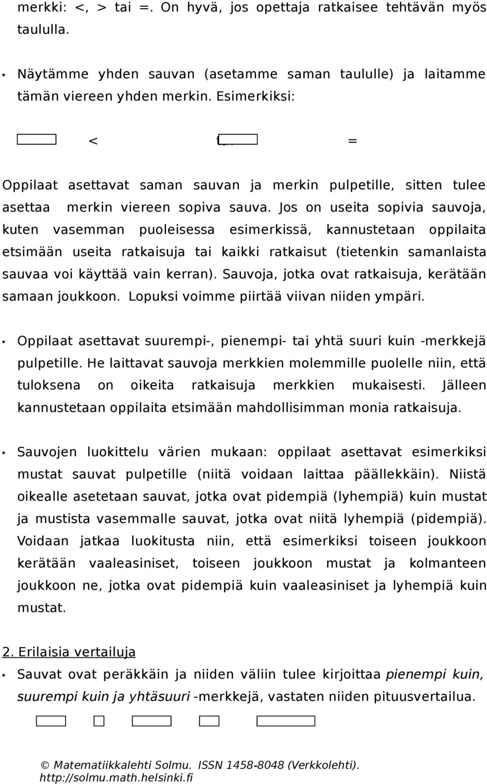 Jos on useita sopivia sauvoja, kuten vasemman puoleisessa esimerkissä, kannustetaan oppilaita etsimään useita ratkaisuja tai kaikki ratkaisut (tietenkin samanlaista sauvaa voi käyttää vain kerran).