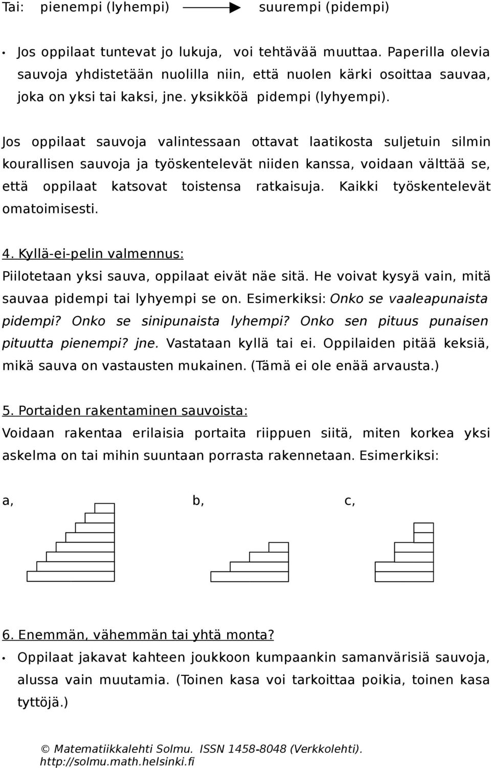 Jos oppilaat sauvoja valintessaan ottavat laatikosta suljetuin silmin kourallisen sauvoja ja työskentelevät niiden kanssa, voidaan välttää se, että oppilaat katsovat toistensa ratkaisuja.