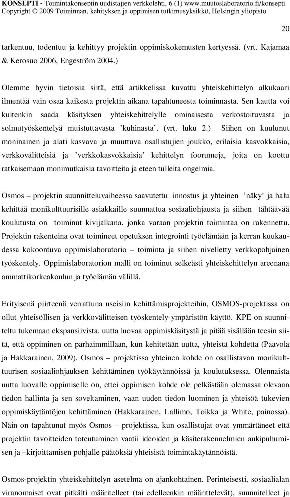 Sen kautta voi kuitenkin saada käsityksen yhteiskehittelylle ominaisesta verkostoituvasta ja solmutyöskentelyä muistuttavasta kuhinasta. (vrt. luku 2.