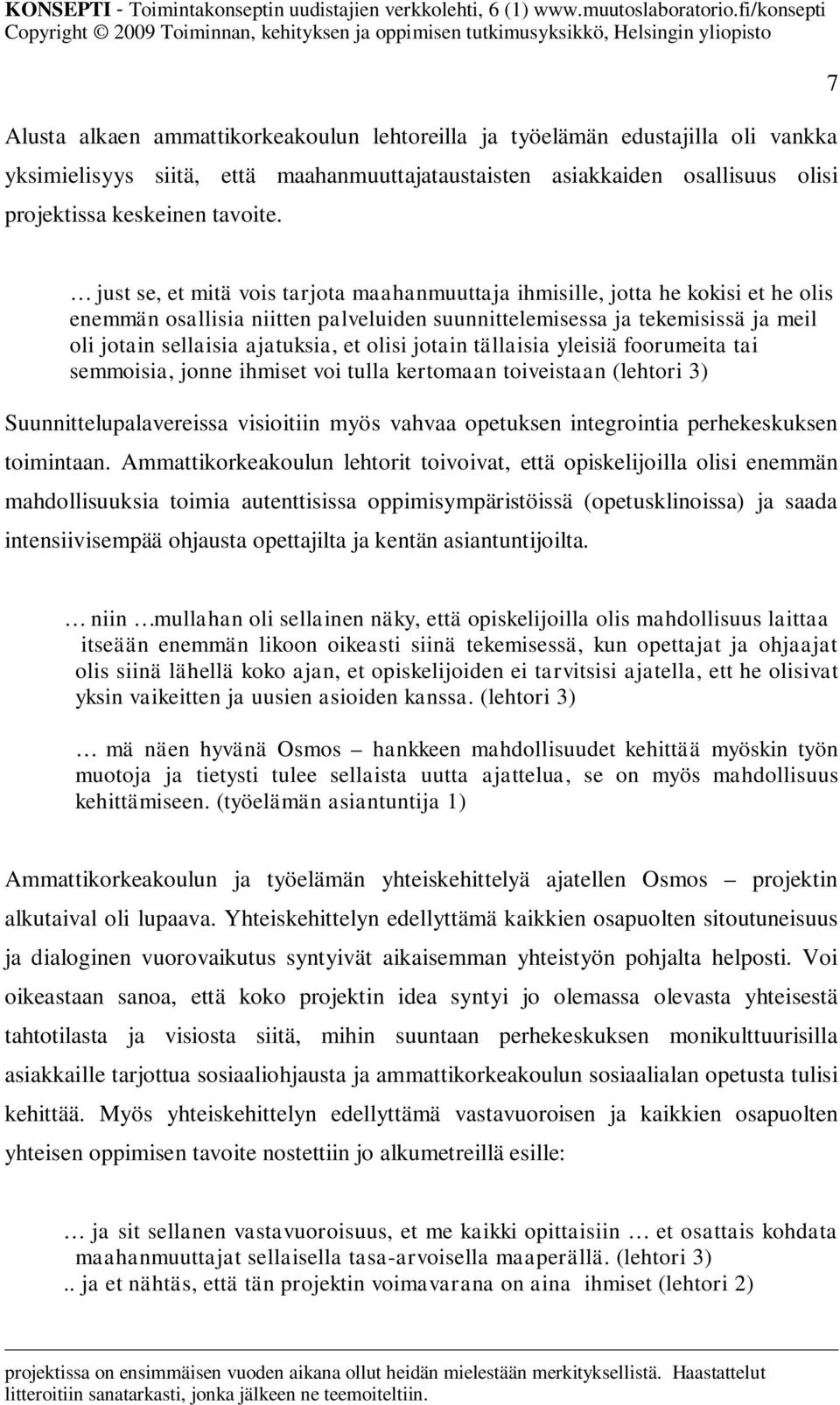 olisi jotain tällaisia yleisiä foorumeita tai semmoisia, jonne ihmiset voi tulla kertomaan toiveistaan (lehtori 3) Suunnittelupalavereissa visioitiin myös vahvaa opetuksen integrointia perhekeskuksen