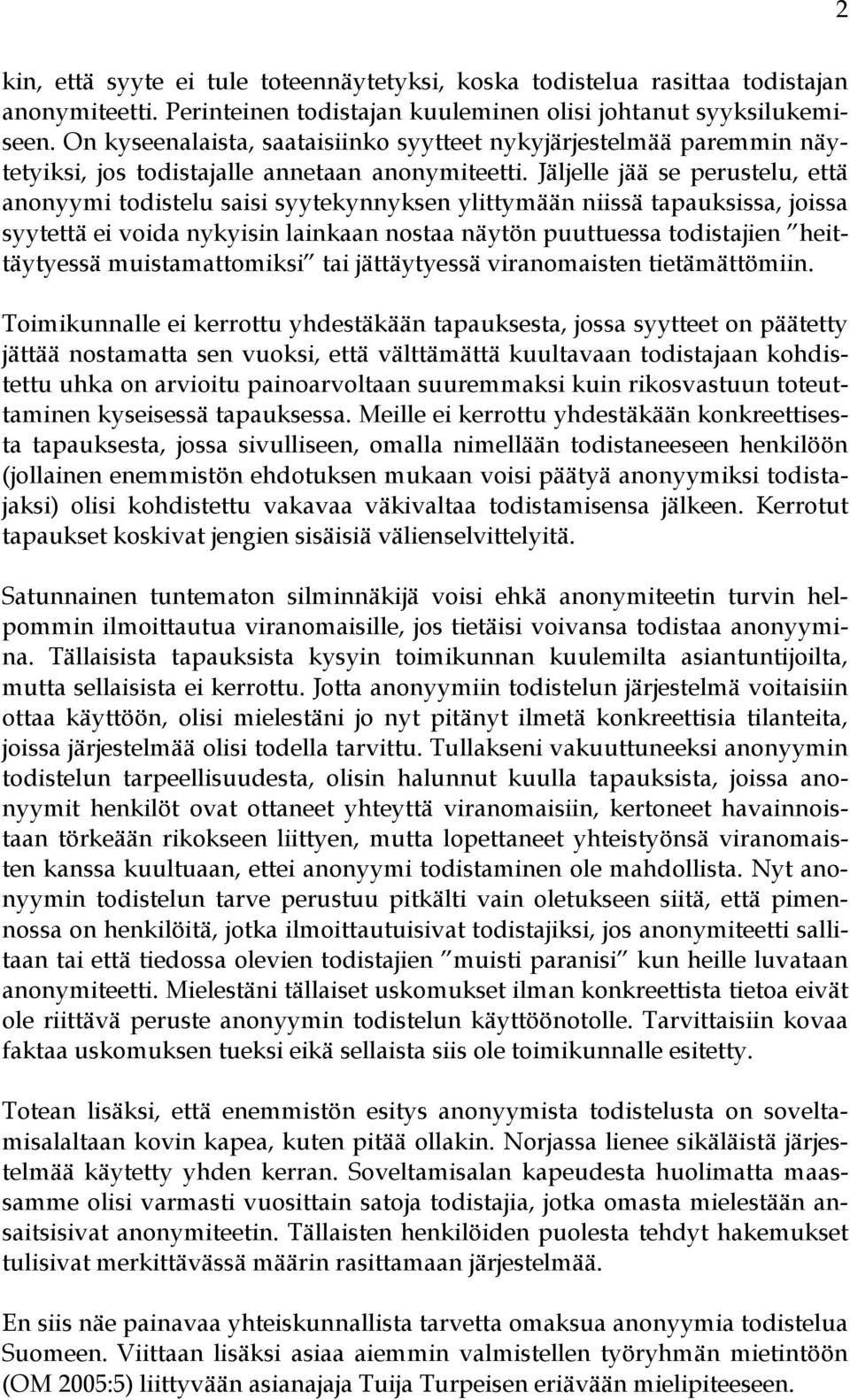 Jäljelle jää se perustelu, että anonyymi todistelu saisi syytekynnyksen ylittymään niissä tapauksissa, joissa syytettä ei voida nykyisin lainkaan nostaa näytön puuttuessa todistajien heittäytyessä