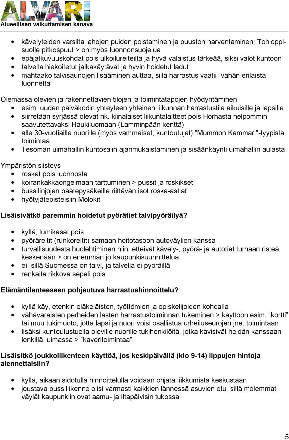 rakennettavien tilojen ja toimintatapojen hyödyntäminen esim. uuden päiväkodin yhteyteen yhteinen liikunnan harrastustila aikuisille ja lapsille siirretään syrjässä olevat nk.