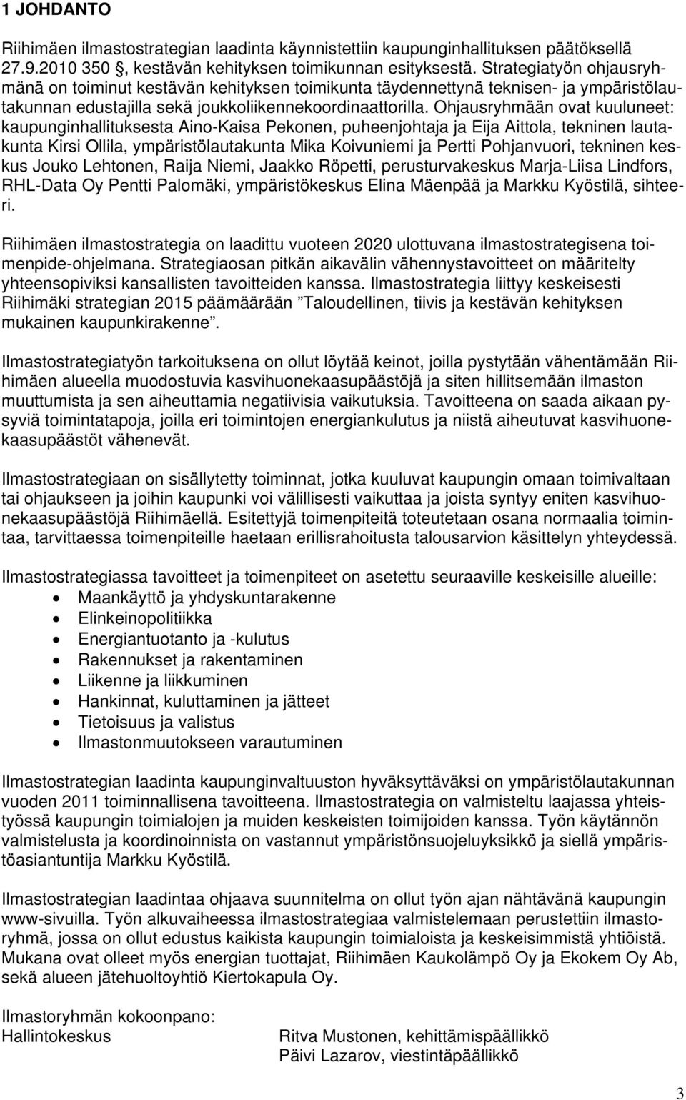 Ohjausryhmään ovat kuuluneet: kaupunginhallituksesta Aino-Kaisa Pekonen, puheenjohtaja ja Eija Aittola, tekninen lautakunta Kirsi Ollila, ympäristölautakunta Mika Koivuniemi ja Pertti Pohjanvuori,