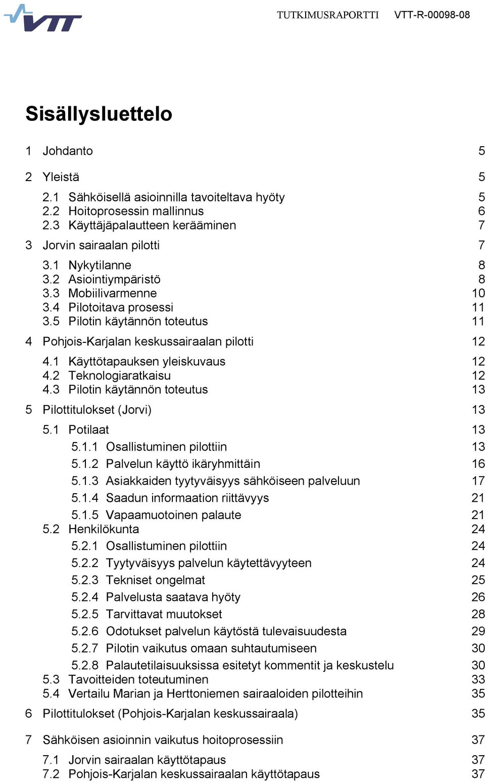 1 Käyttötapauksen yleiskuvaus 12 4.2 Teknologiaratkaisu 12 4.3 Pilotin käytännön toteutus 13 5 Pilottitulokset (Jorvi) 13 5.1 Potilaat 13 5.1.1 Osallistuminen pilottiin 13 5.1.2 Palvelun käyttö ikäryhmittäin 16 5.