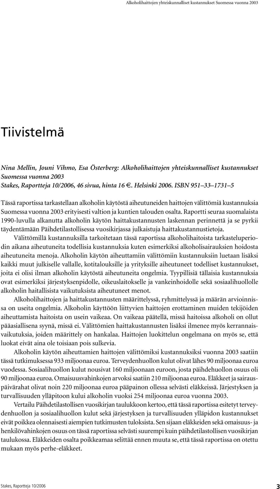 Raportti seuraa suomalaista 1990-luvulla alkanutta alkoholin käytön haittakustannusten laskennan perinnettä ja se pyrkii täydentämään Päihdetilastollisessa vuosikirjassa julkaistuja