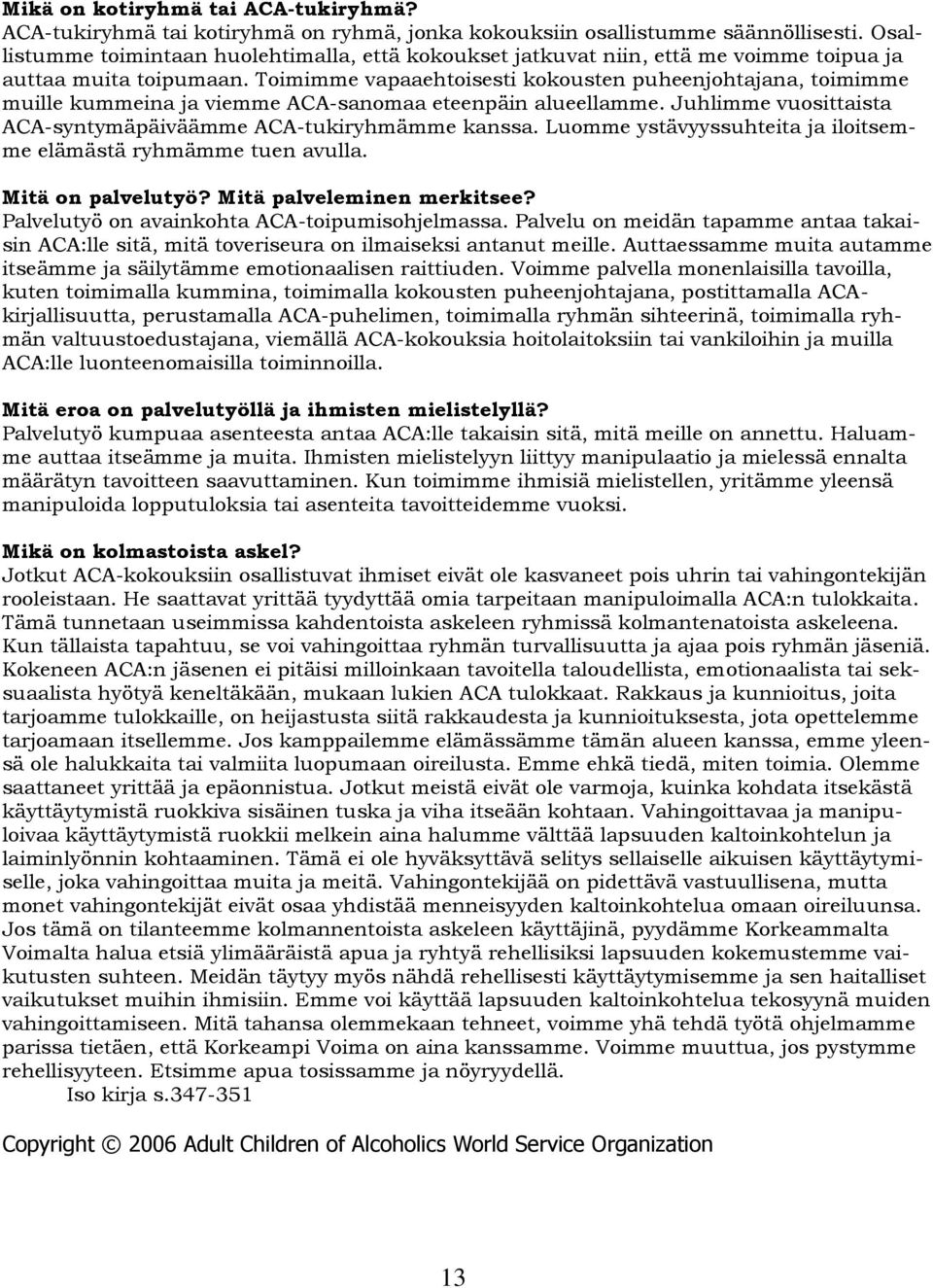 Toimimme vapaaehtoisesti kokousten puheenjohtajana, toimimme muille kummeina ja viemme ACA-sanomaa eteenpäin alueellamme. Juhlimme vuosittaista ACA-syntymäpäiväämme ACA-tukiryhmämme kanssa.