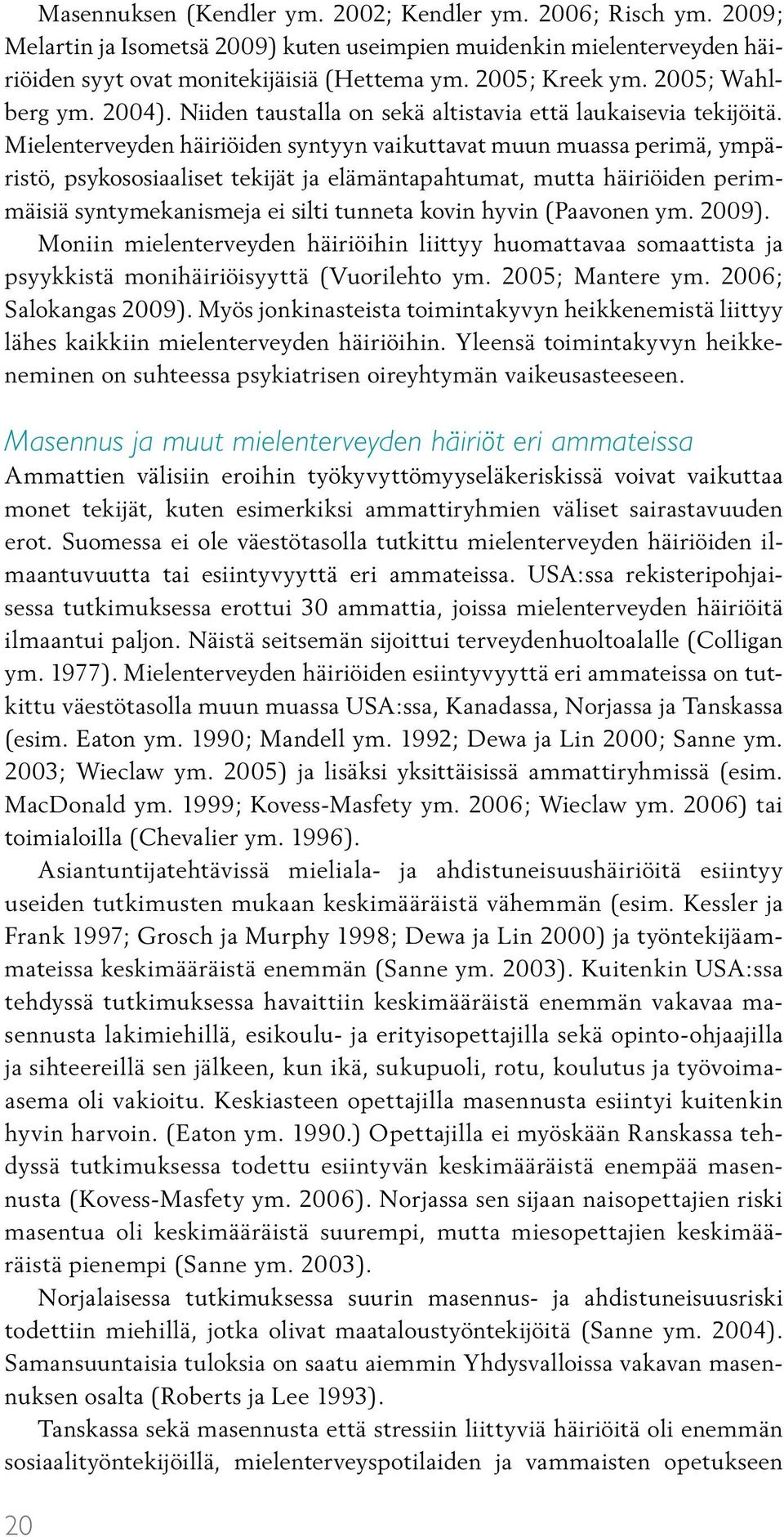 Mielenterveyden häiriöiden syntyyn vaikuttavat muun muassa perimä, ympäristö, psykososiaaliset tekijät ja elämäntapahtumat, mutta häiriöiden perimmäisiä syntymekanismeja ei silti tunneta kovin hyvin