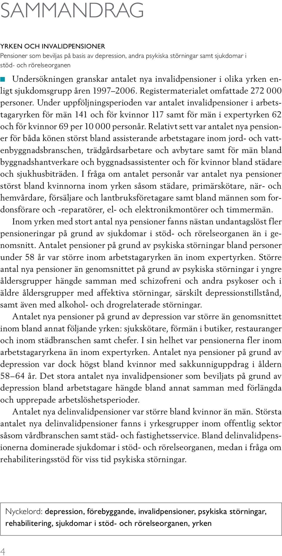 Under uppföljningsperioden var antalet invalidpensioner i arbetstagaryrken för män 141 och för kvinnor 117 samt för män i expertyrken 62 och för kvinnor 69 per 10 000 personår.