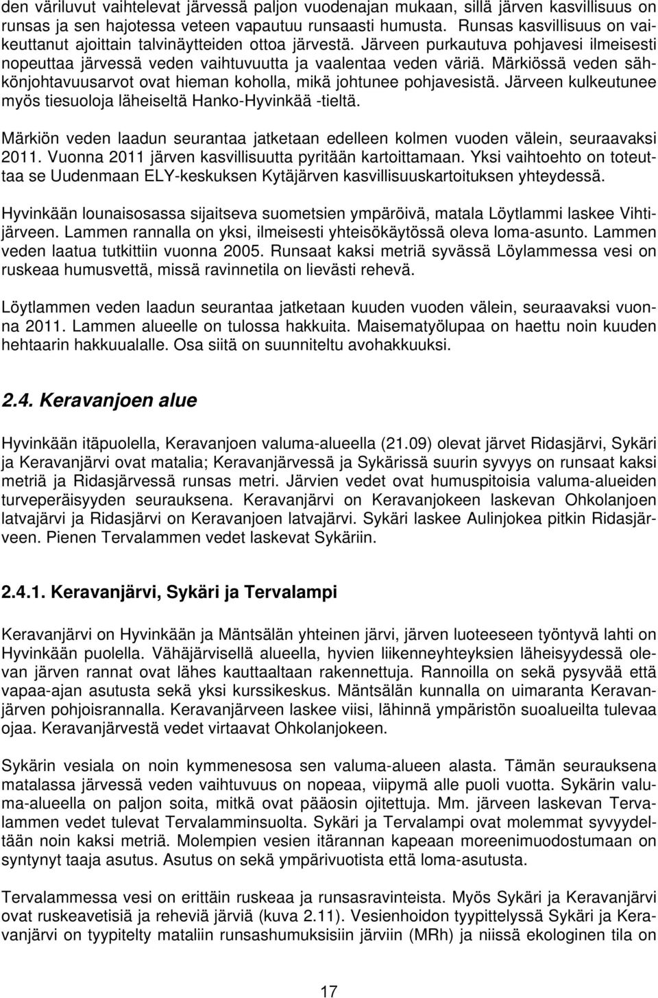 Märkiössä veden sähkönjohtavuusarvot ovat hieman koholla, mikä johtunee pohjavesistä. Järveen kulkeutunee myös tiesuoloja läheiseltä Hanko-Hyvinkää -tieltä.