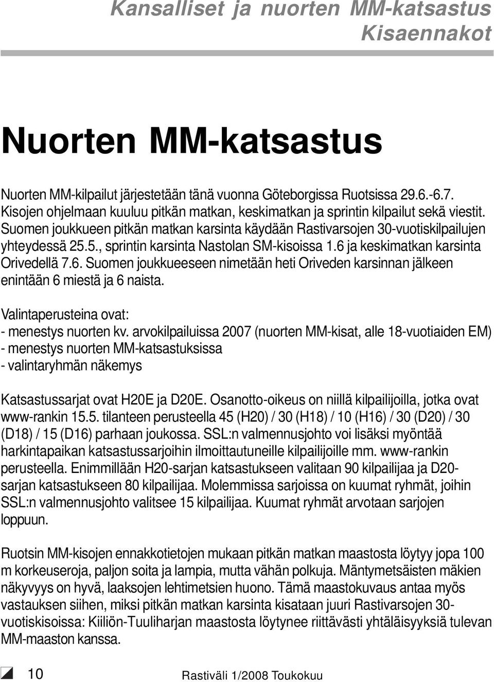 5., sprintin karsinta Nastolan SM-kisoissa 1.6 ja keskimatkan karsinta Orivedellä 7.6. Suomen joukkueeseen nimetään heti Oriveden karsinnan jälkeen enintään 6 miestä ja 6 naista.