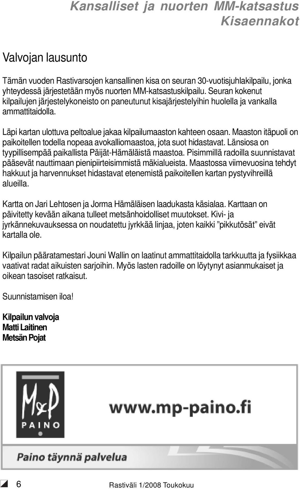 Läpi kartan ulottuva peltoalue jakaa kilpailumaaston kahteen osaan. Maaston itäpuoli on paikoitellen todella nopeaa avokalliomaastoa, jota suot hidastavat.