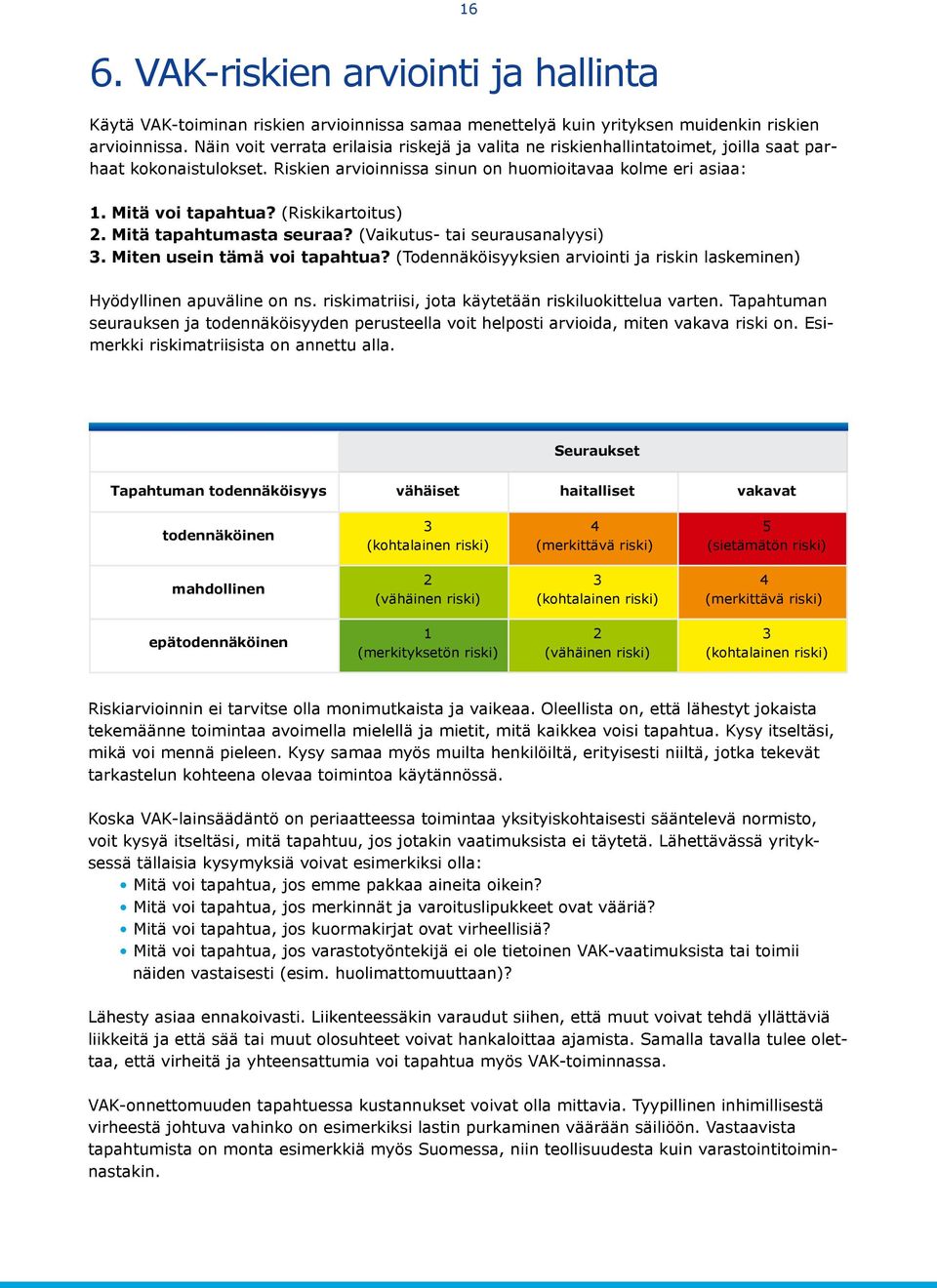 (Riskikartoitus) 2. Mitä tapahtumasta seuraa? (Vaikutus- tai seurausanalyysi) 3. Miten usein tämä voi tapahtua? (Todennäköisyyksien arviointi ja riskin laskeminen) Hyödyllinen apuväline on ns.