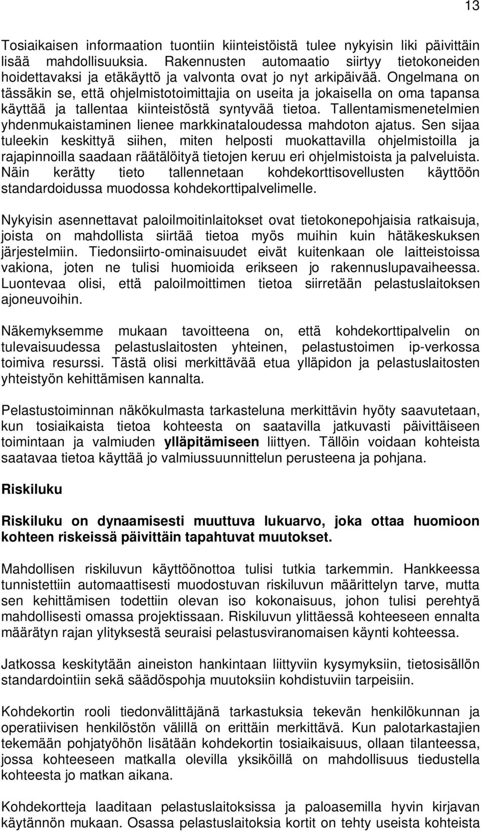 Ongelmana on tässäkin se, että ohjelmistotoimittajia on useita ja jokaisella on oma tapansa käyttää ja tallentaa kiinteistöstä syntyvää tietoa.