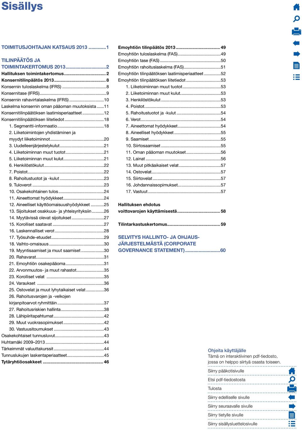 ..18 1. Segmentti-informaatio...18 2. Liiketoimintojen yhdistäminen ja myydyt liiketoiminnot...20 3. Uudelleenjärjestelykulut...21 4. Liiketoiminnan muut tuotot...21 5. Liiketoiminnan muut kulut...21 6.