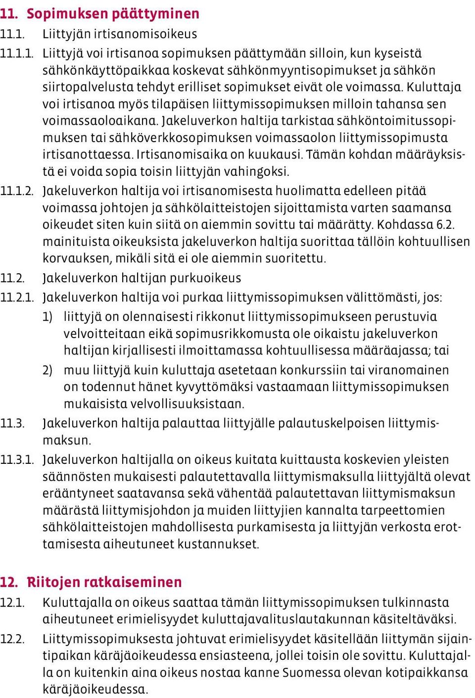 Jakeluverkon haltija tarkistaa sähköntoimitussopimuksen tai sähköverkkosopimuksen voimassaolon liittymissopimusta irtisanottaessa. Irtisanomisaika on kuukausi.