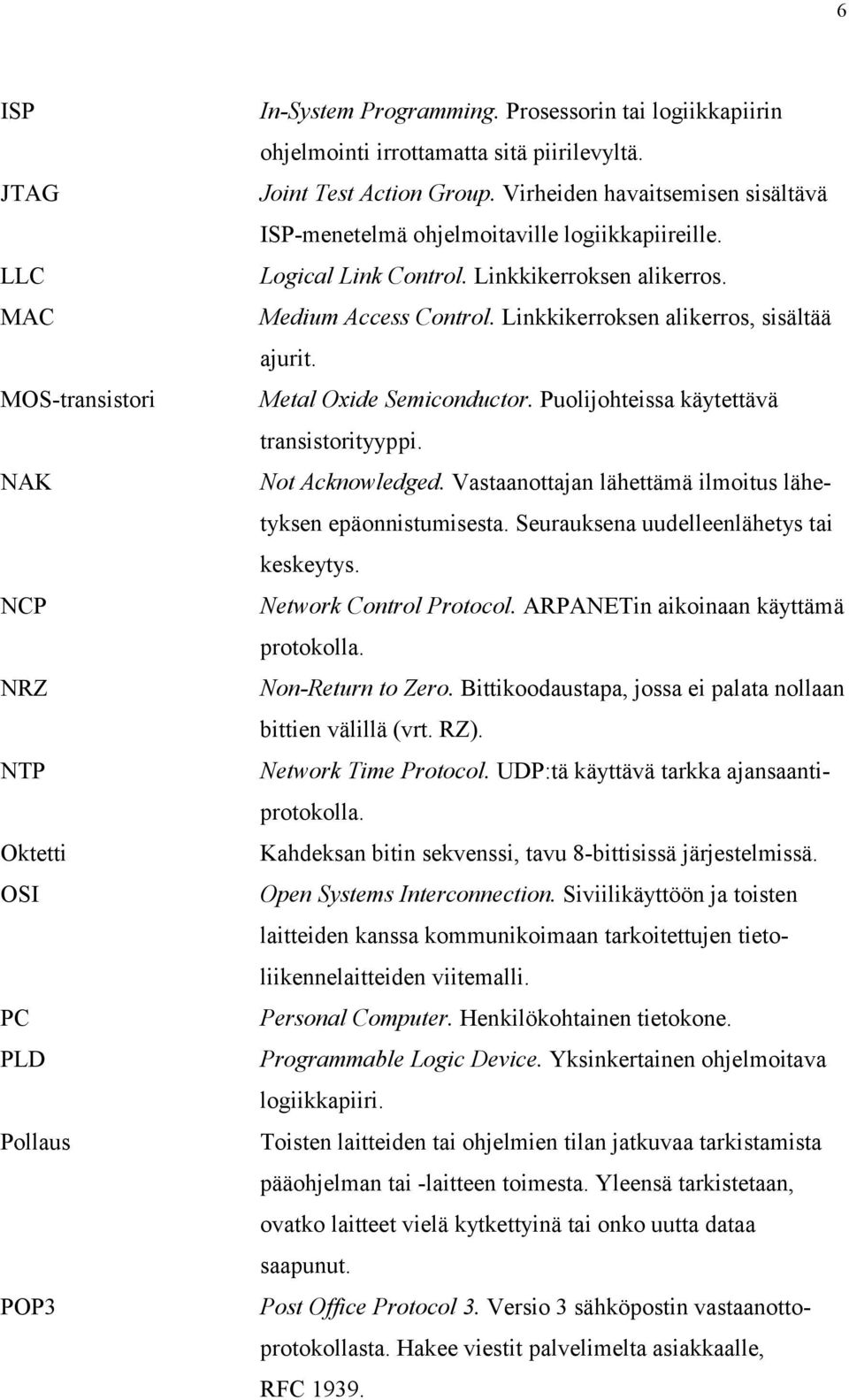 Linkkikerroksen alikerros, sisältää ajurit. Metal Oxide Semiconductor. Puolijohteissa käytettävä transistorityyppi. Not Acknowledged. Vastaanottajan lähettämä ilmoitus lähetyksen epäonnistumisesta.