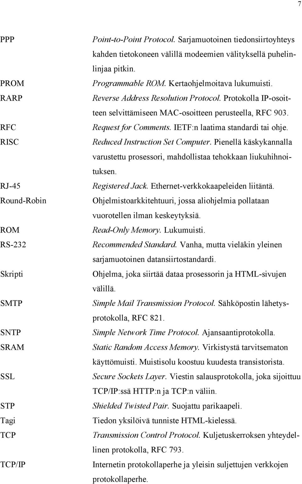 Protokolla IP-osoitteen selvittämiseen MAC-osoitteen perusteella, RFC 903. Request for Comments. IETF:n laatima standardi tai ohje. Reduced Instruction Set Computer.