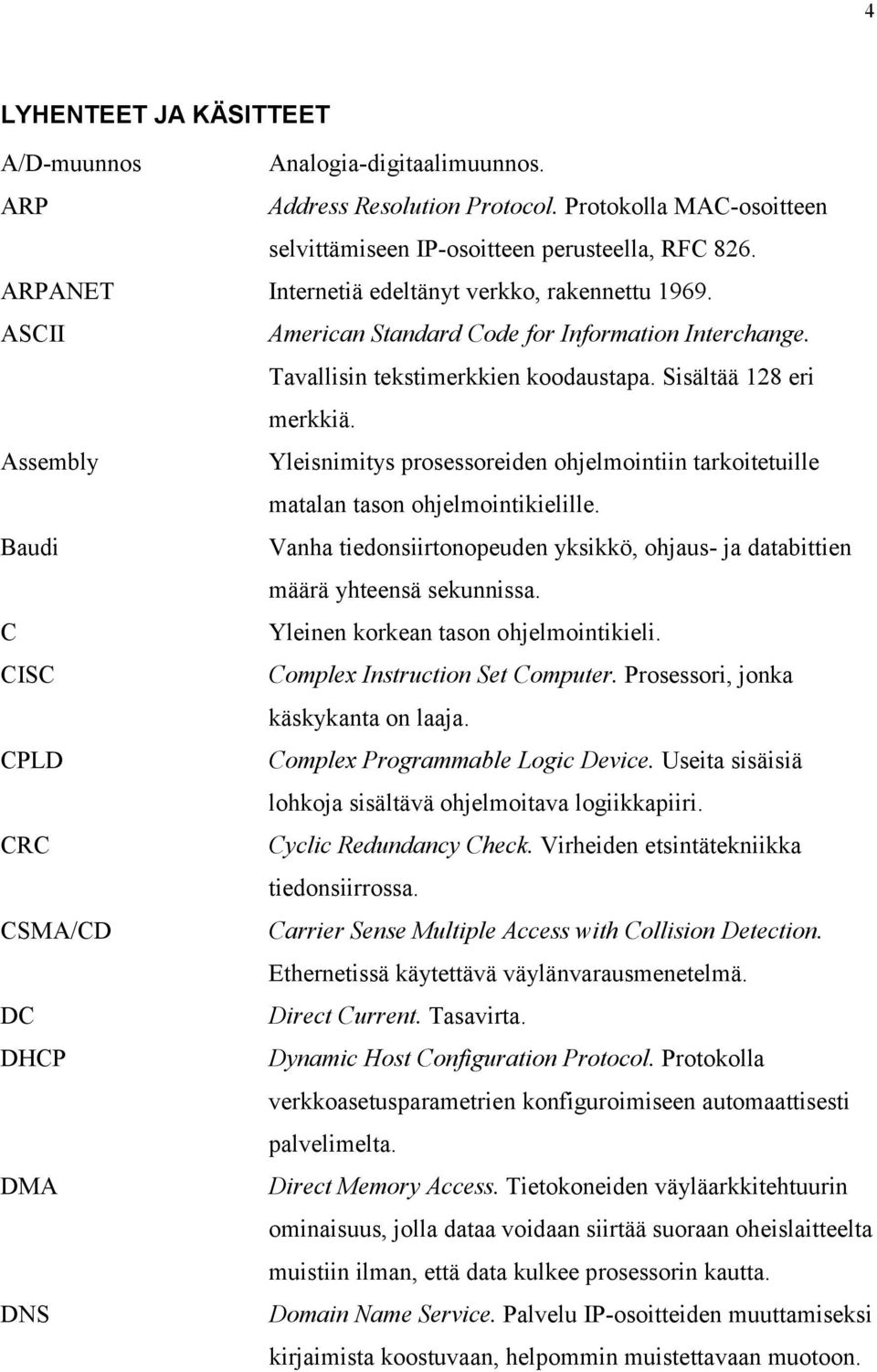 Assembly Yleisnimitys prosessoreiden ohjelmointiin tarkoitetuille matalan tason ohjelmointikielille. Baudi Vanha tiedonsiirtonopeuden yksikkö, ohjaus- ja databittien määrä yhteensä sekunnissa.