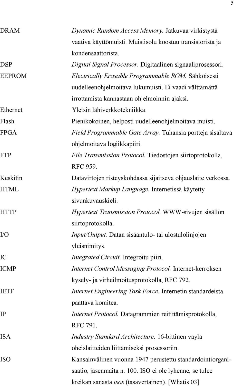 Ei vaadi välttämättä irrottamista kannastaan ohjelmoinnin ajaksi. Yleisin lähiverkkotekniikka. Pienikokoinen, helposti uudelleenohjelmoitava muisti. Field Programmable Gate Array.