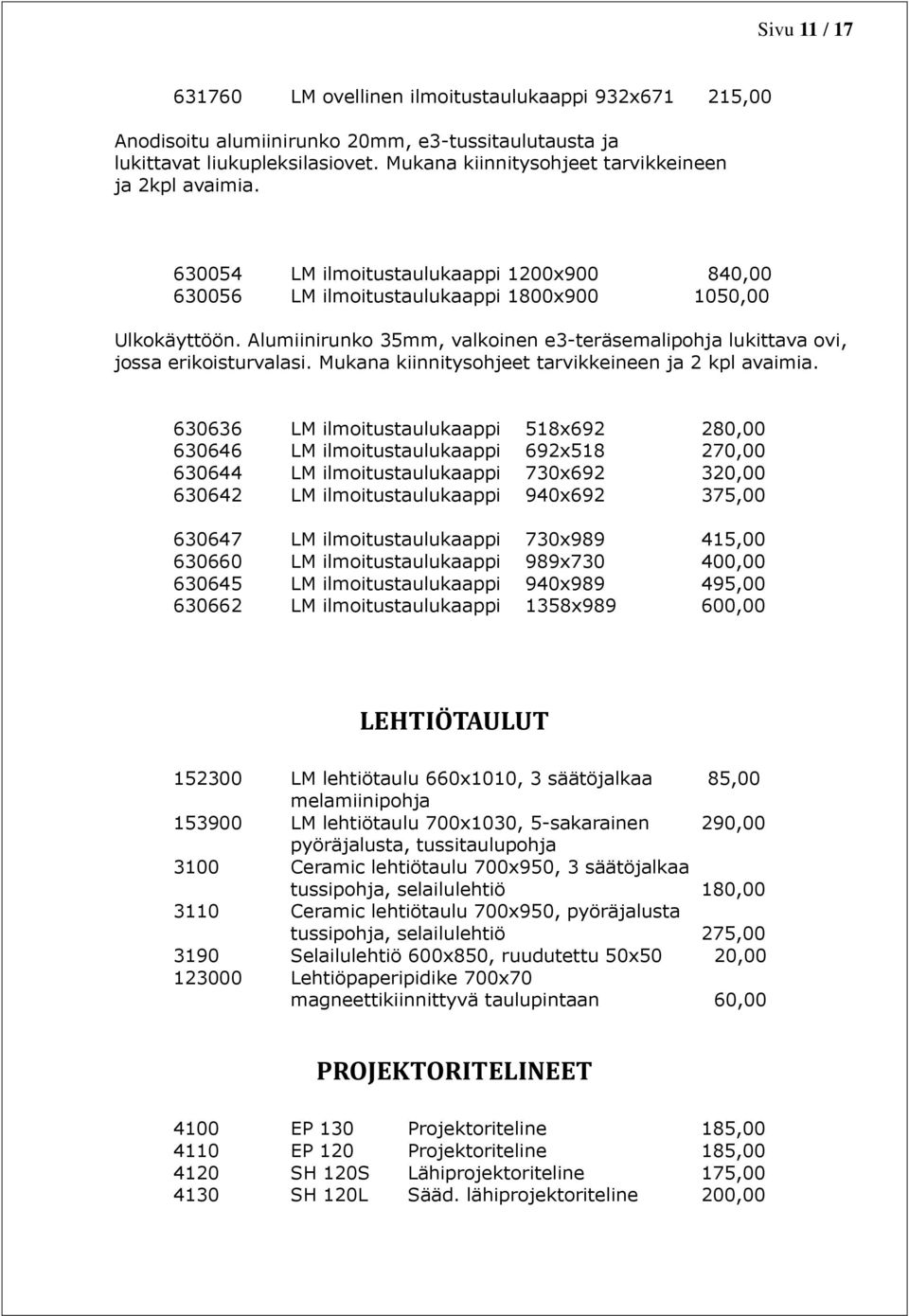Alumiinirunko 35mm, valkoinen e3-teräsemalipohja lukittava ovi, jossa erikoisturvalasi. Mukana kiinnitysohjeet tarvikkeineen ja 2 kpl avaimia.