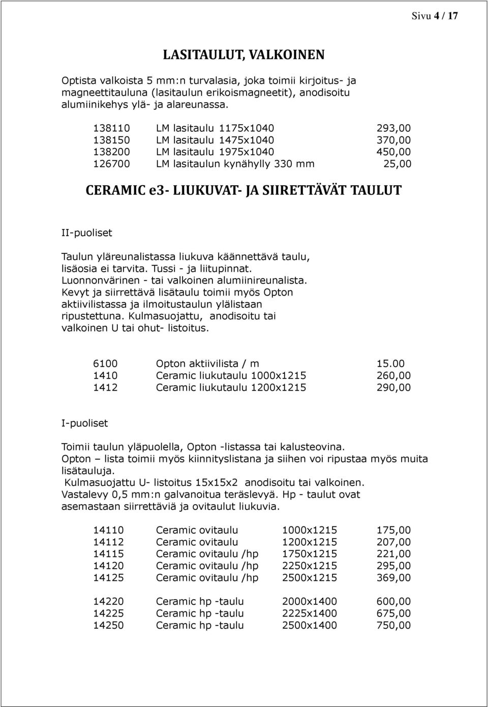 II-puoliset Taulun yläreunalistassa liukuva käännettävä taulu, lisäosia ei tarvita. Tussi - ja liitupinnat. Luonnonvärinen - tai valkoinen alumiinireunalista.