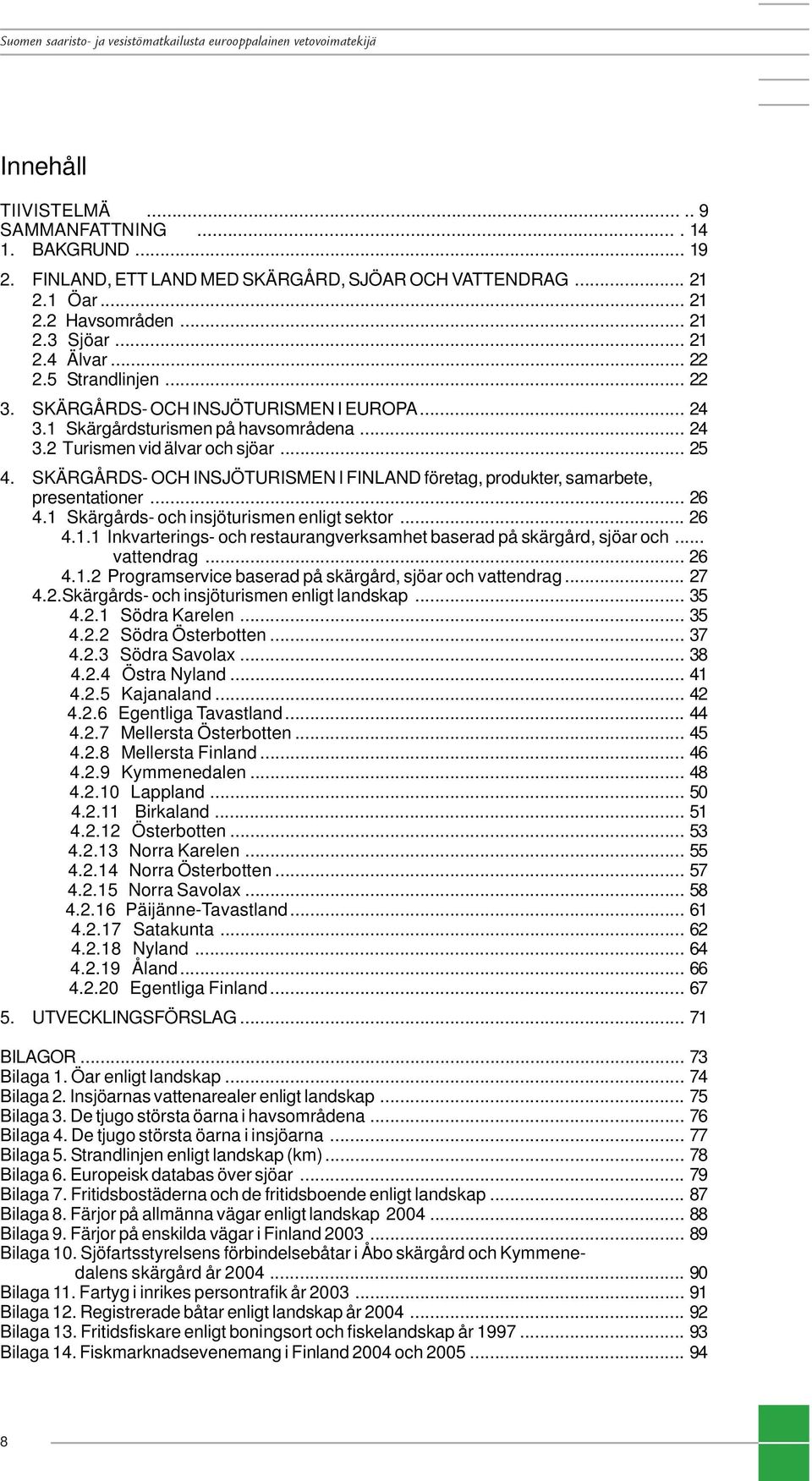 SKÄRGÅRDS- OCH INSJÖTURISMEN I FINLAND företag, produkter, samarbete, presentationer... 26 4.1 Skärgårds- och insjöturismen enligt sektor... 26 4.1.1 Inkvarterings- och restaurangverksamhet baserad på skärgård, sjöar och.