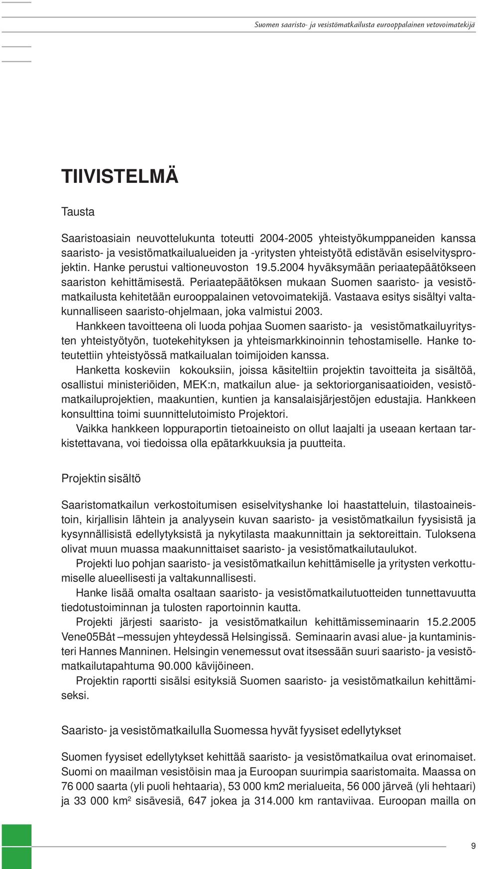 Periaatepäätöksen mukaan Suomen saaristo- ja vesistömatkailusta kehitetään eurooppalainen vetovoimatekijä. Vastaava esitys sisältyi valtakunnalliseen saaristo-ohjelmaan, joka valmistui 2003.