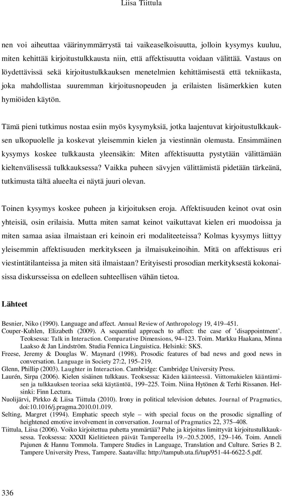 Tämä pieni tutkimus nostaa esiin myös kysymyksiä, jotka laajentuvat kirjoitustulkkauksen ulkopuolelle ja koskevat yleisemmin kielen ja viestinnän olemusta.