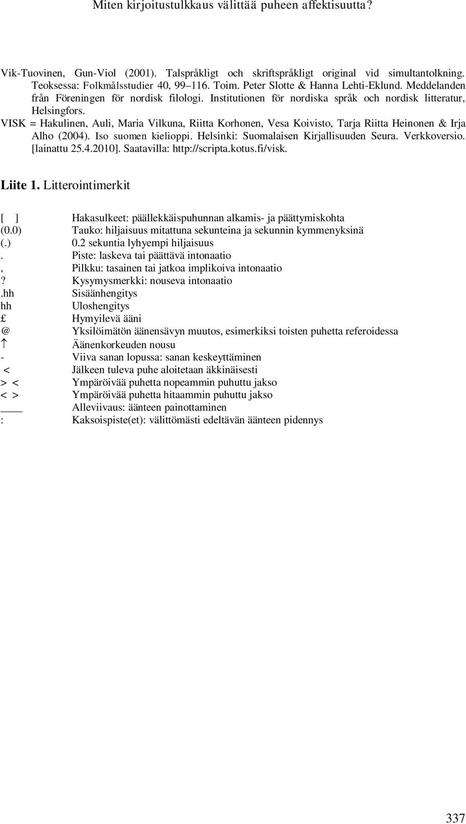 VISK = Hakulinen, Auli, Maria Vilkuna, Riitta Korhonen, Vesa Koivisto, Tarja Riitta Heinonen & Irja Alho (2004). Iso suomen kielioppi. Helsinki: Suomalaisen Kirjallisuuden Seura. Verkkoversio.