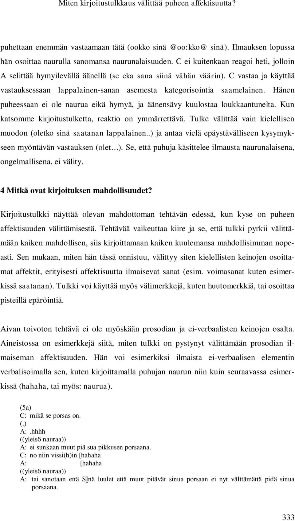 Hänen puheessaan ei ole naurua eikä hymyä, ja äänensävy kuulostaa loukkaantunelta. Kun katsomme kirjoitustulketta, reaktio on ymmärrettävä.