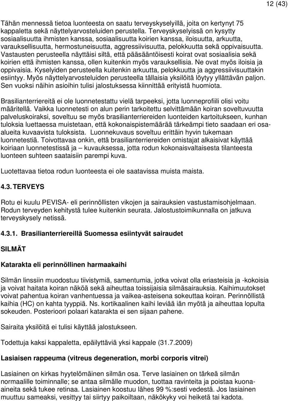 oppivaisuutta. Vastausten perusteella näyttäisi siltä, että pääsääntöisesti koirat ovat sosiaalisia sekä koirien että ihmisten kanssa, ollen kuitenkin myös varauksellisia.