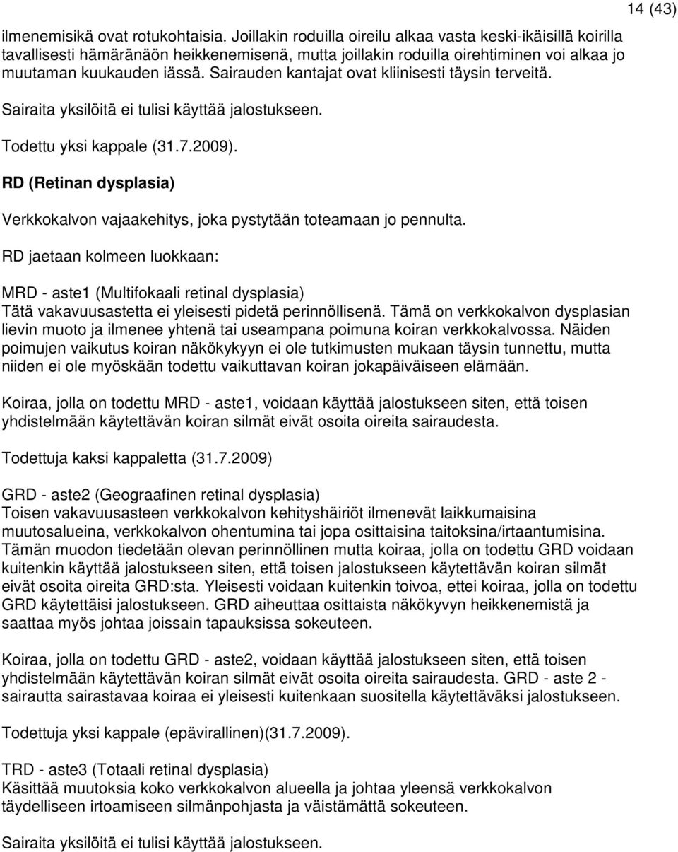 Sairauden kantajat ovat kliinisesti täysin terveitä. Sairaita yksilöitä ei tulisi käyttää jalostukseen. Todettu yksi kappale (31.7.2009).