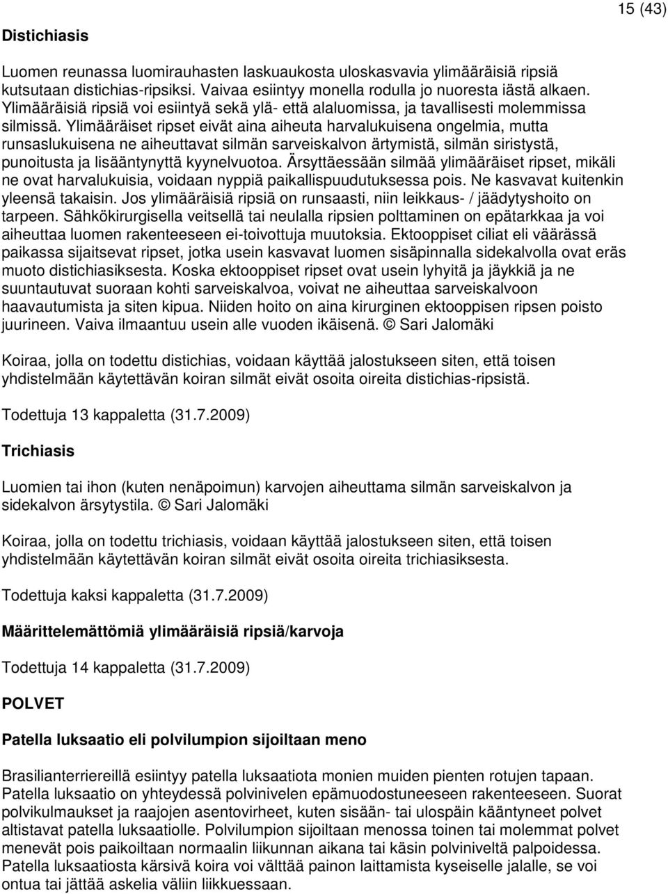 Ylimääräiset ripset eivät aina aiheuta harvalukuisena ongelmia, mutta runsaslukuisena ne aiheuttavat silmän sarveiskalvon ärtymistä, silmän siristystä, punoitusta ja lisääntynyttä kyynelvuotoa.