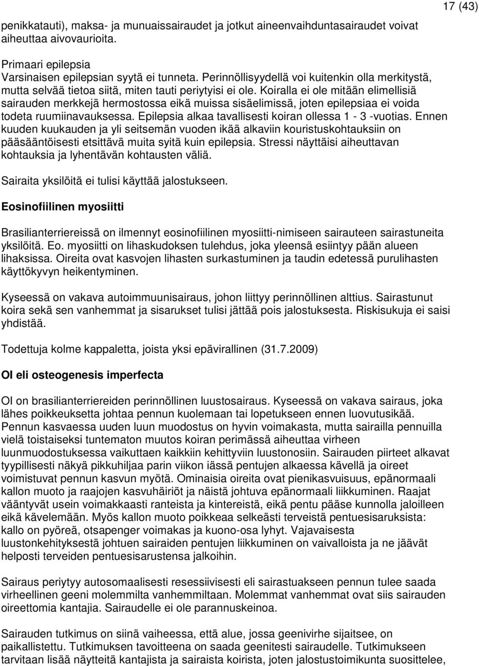 Koiralla ei ole mitään elimellisiä sairauden merkkejä hermostossa eikä muissa sisäelimissä, joten epilepsiaa ei voida todeta ruumiinavauksessa.