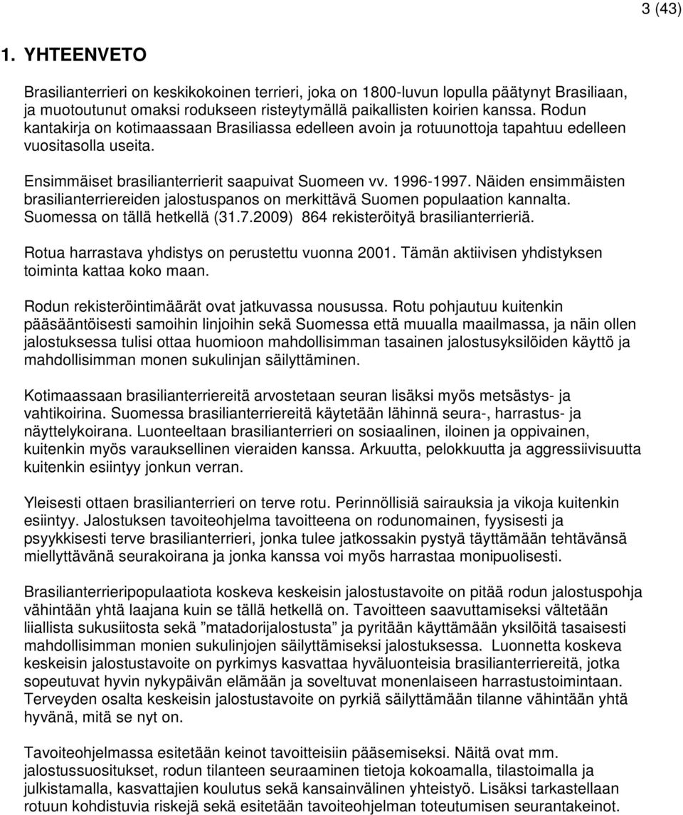 Näiden ensimmäisten brasilianterriereiden jalostuspanos on merkittävä Suomen populaation kannalta. Suomessa on tällä hetkellä (31.7.2009) 864 rekisteröityä brasilianterrieriä.