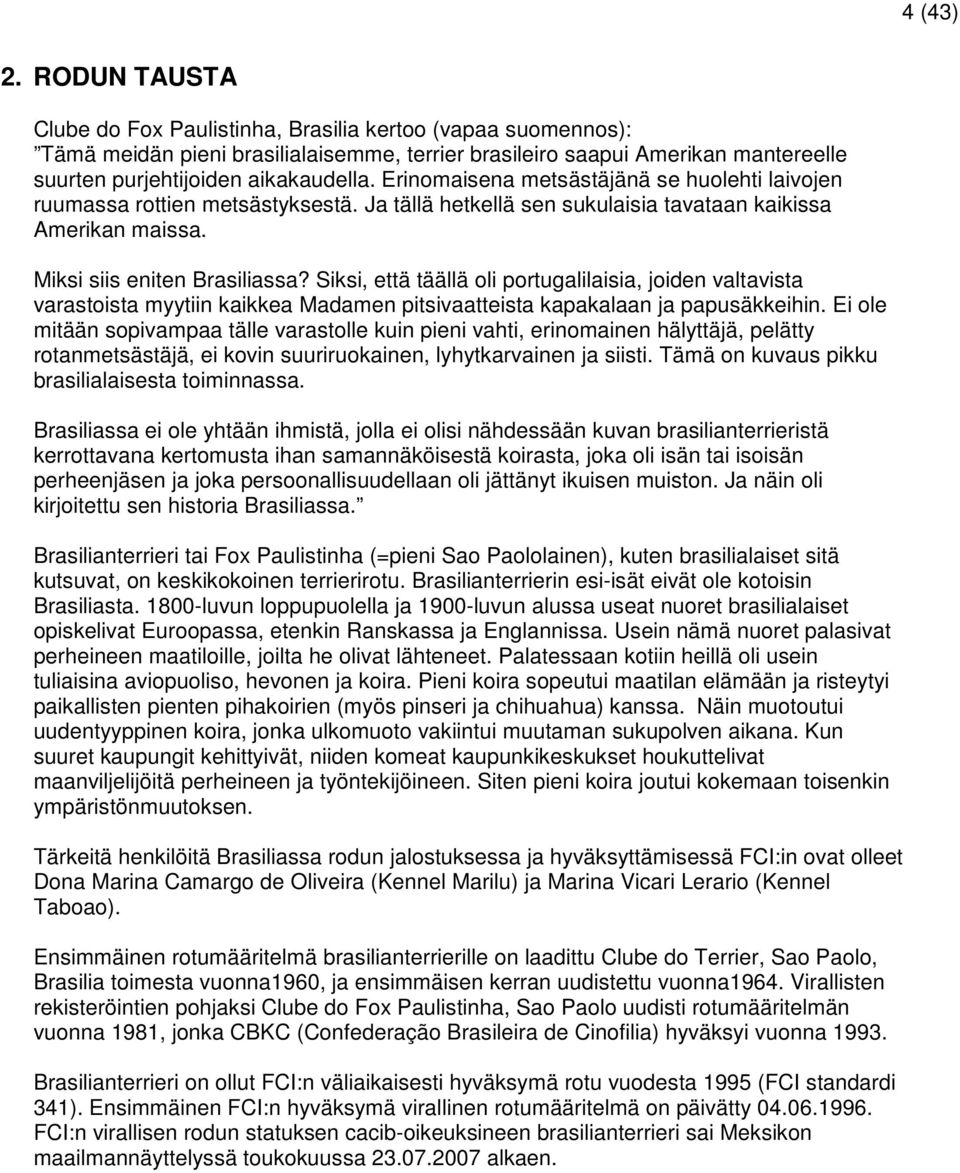 Erinomaisena metsästäjänä se huolehti laivojen ruumassa rottien metsästyksestä. Ja tällä hetkellä sen sukulaisia tavataan kaikissa Amerikan maissa. Miksi siis eniten Brasiliassa?