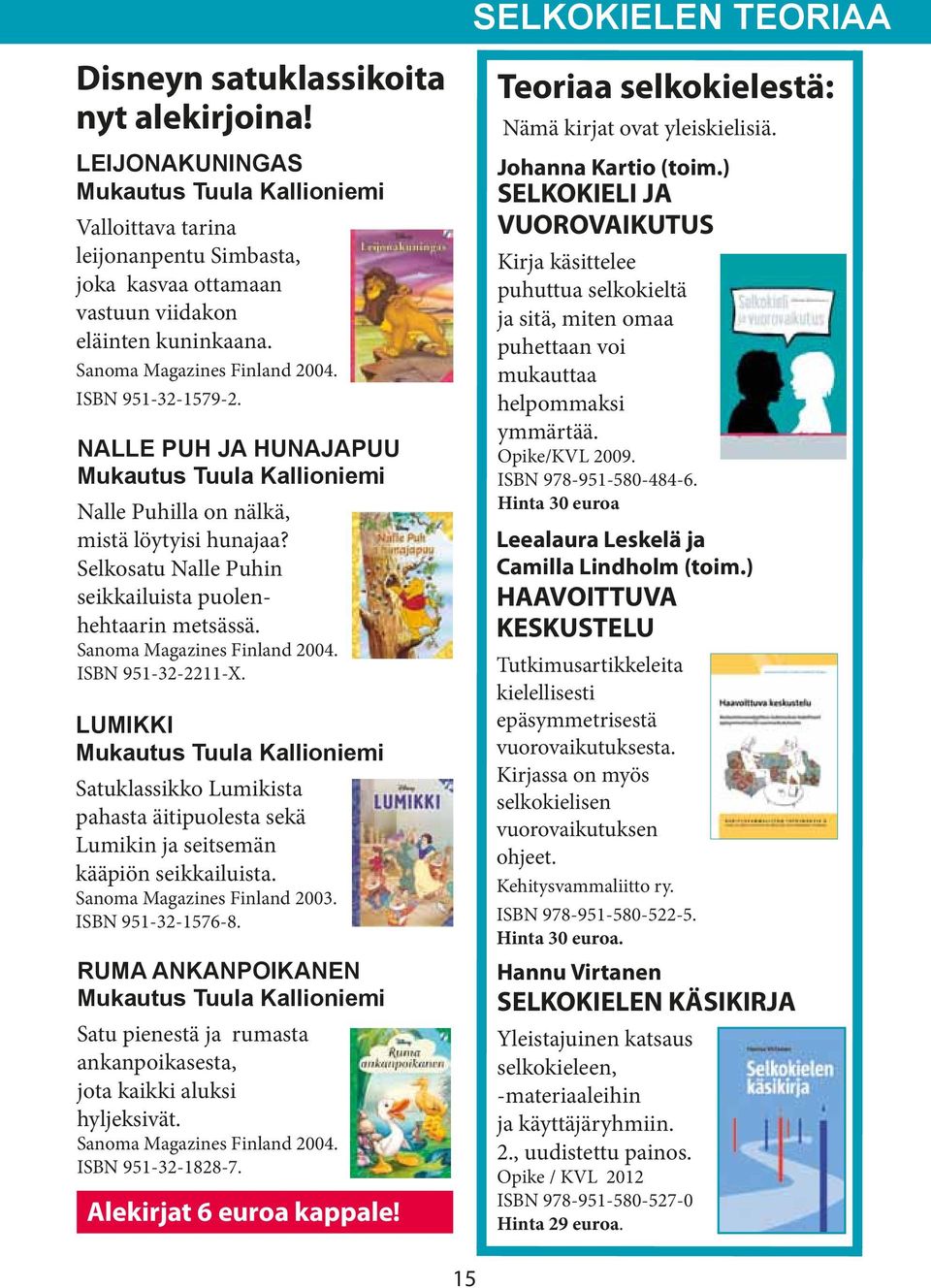 NALLE PUH JA HUNAJAPUU Mukautus Tuula Kallioniemi Nalle Puhilla on nälkä, mistä löytyisi hunajaa? Selkosatu Nalle Puhin seikkailuista puolenhehtaarin metsässä. Sanoma Magazines Finland 2004.