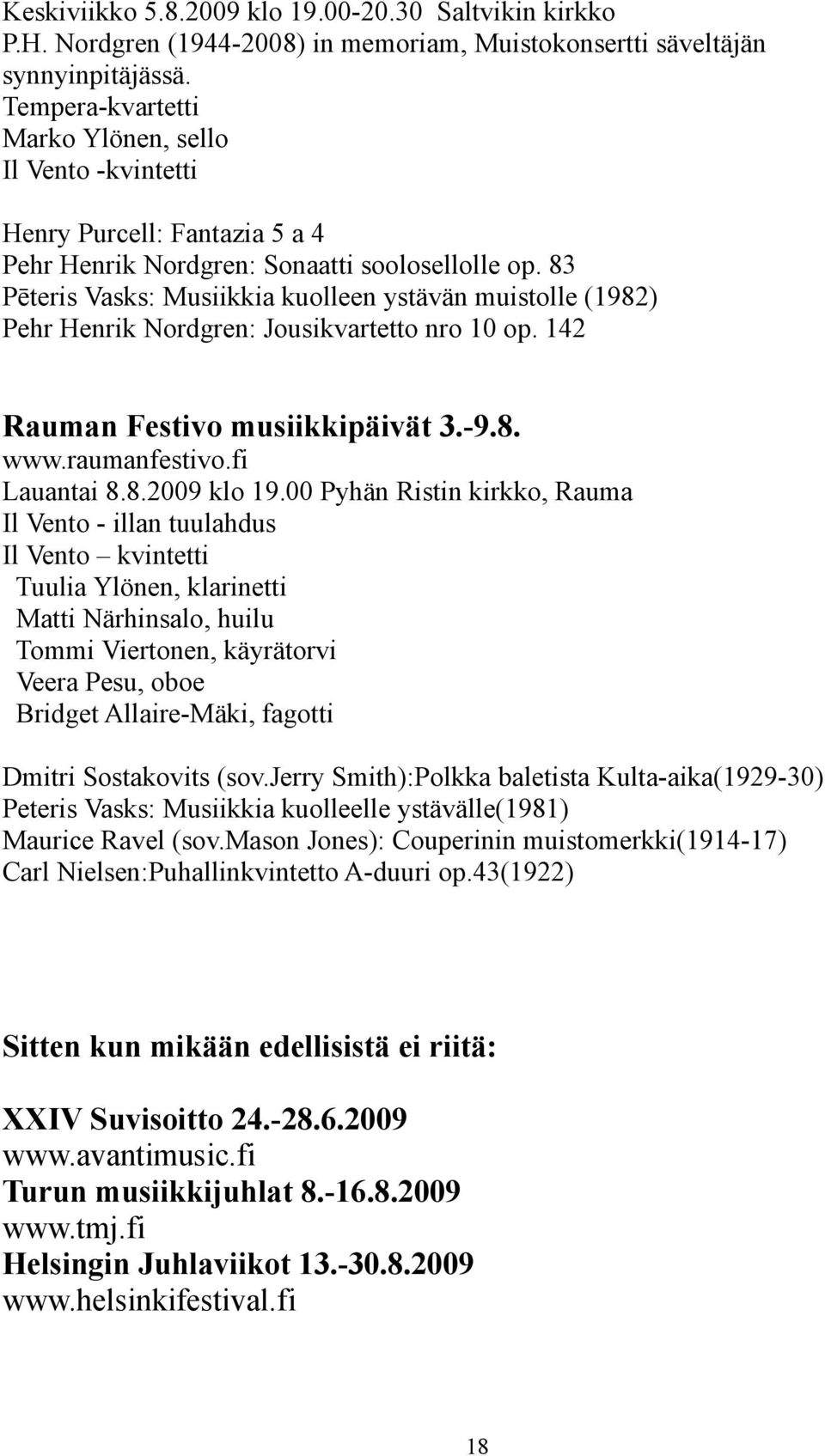 83 Pēteris Vasks: Musiikkia kuolleen ystävän muistolle (1982) Pehr Henrik Nordgren: Jousikvartetto nro 10 op. 142 Rauman Festivo musiikkipäivät 3.-9.8. www.raumanfestivo.fi Lauantai 8.8.2009 klo 19.