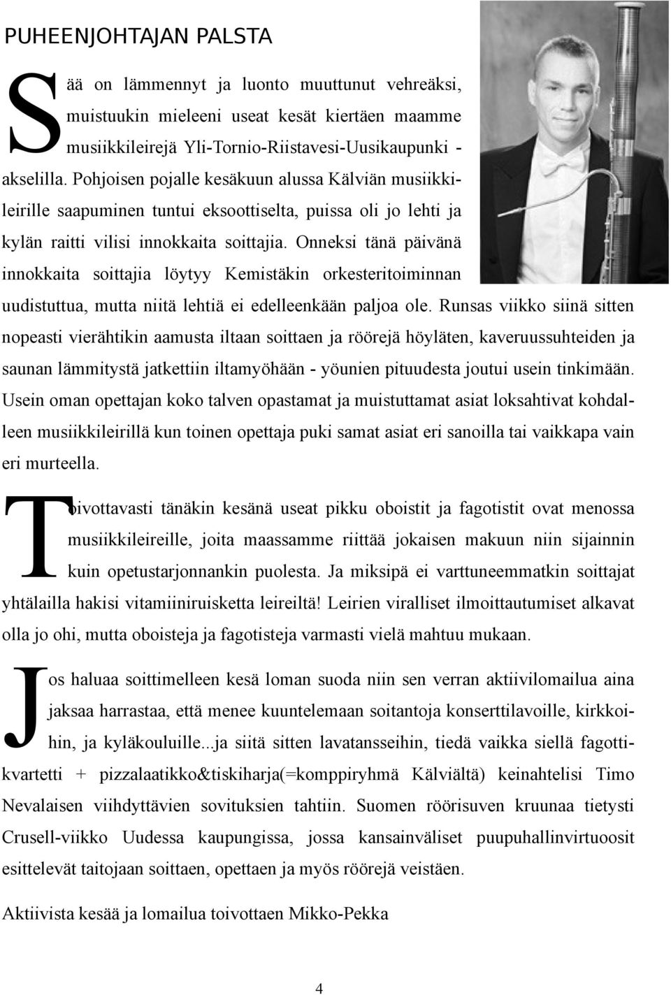 Onneksi tänä päivänä innokkaita soittajia löytyy Kemistäkin orkesteritoiminnan uudistuttua, mutta niitä lehtiä ei edelleenkään paljoa ole.