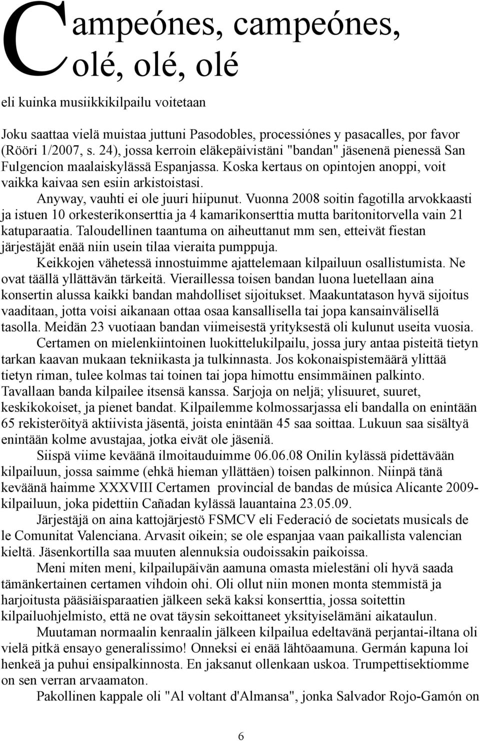 Anyway, vauhti ei ole juuri hiipunut. Vuonna 2008 soitin fagotilla arvokkaasti ja istuen 10 orkesterikonserttia ja 4 kamarikonserttia mutta baritonitorvella vain 21 katuparaatia.