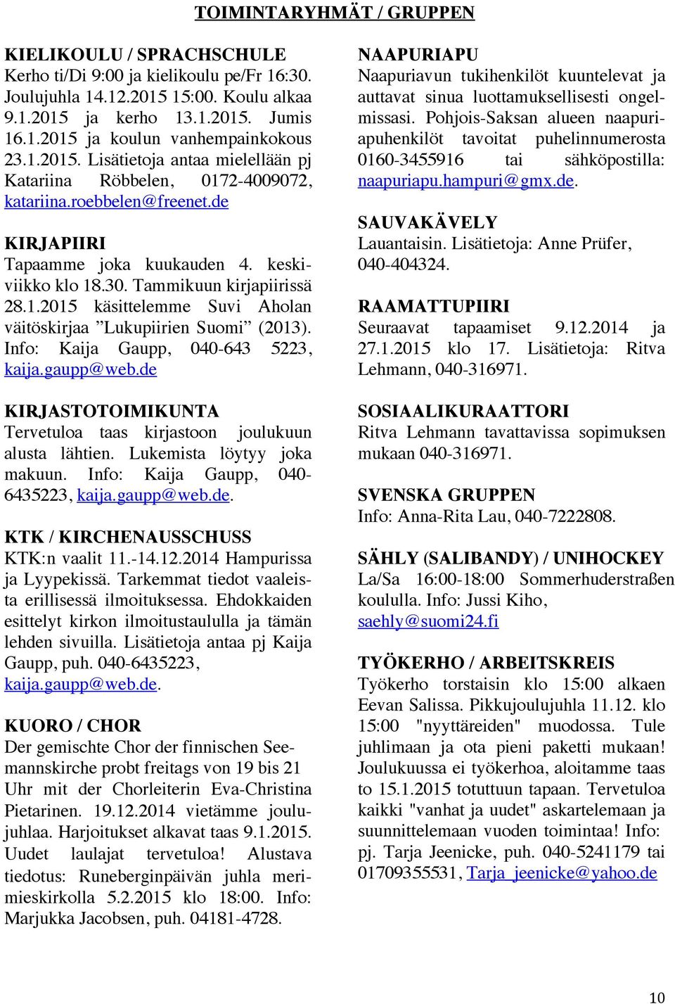 Info: Kaija Gaupp, 040-643 5223, kaija.gaupp@web.de KIRJASTOTOIMIKUNTA Tervetuloa taas kirjastoon joulukuun alusta lähtien. Lukemista löytyy joka makuun. Info: Kaija Gaupp, 040-6435223, kaija.