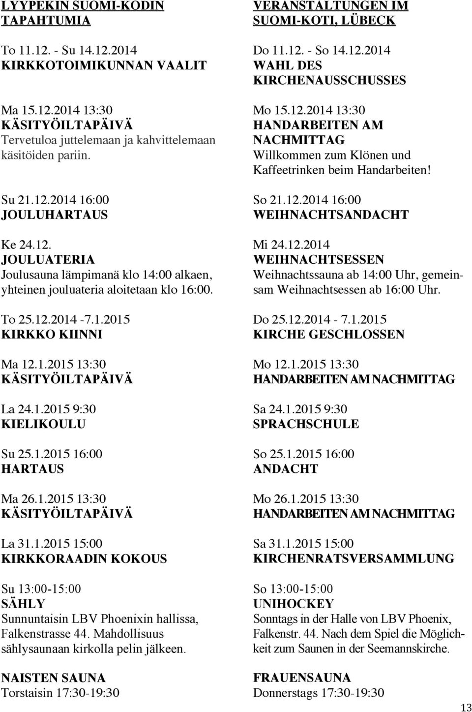 To 25.12.2014-7.1.2015 KIRKKO KIINNI Ma 12.1.2015 13:30 KÄSITYÖILTAPÄIVÄ La 24.1.2015 9:30 KIELIKOULU Su 25.1.2015 16:00 HARTAUS Ma 26.1.2015 13:30 KÄSITYÖILTAPÄIVÄ La 31.1.2015 15:00 KIRKKORAADIN KOKOUS Su 13:00-15:00 SÄHLY Sunnuntaisin LBV Phoenixin hallissa, Falkenstrasse 44.