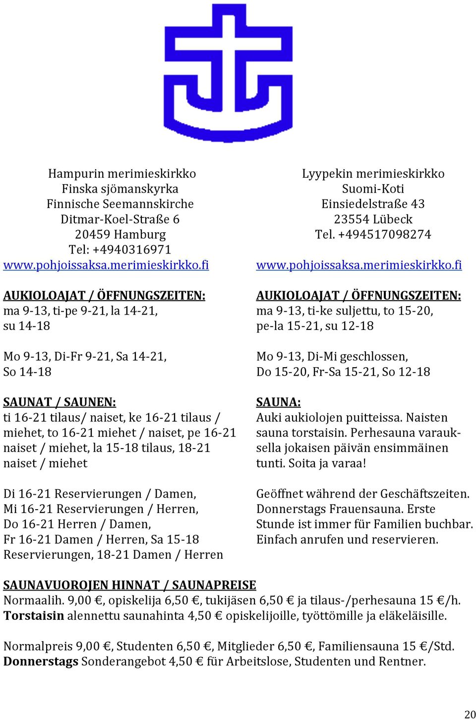 fi AUKIOLOAJAT)/)ÖFFNUNGSZEITEN:) ma9a13,tiape9a21,la14a21, su14a18 Mo9A13,DiAFr9A21,Sa14A21, So14A18 SAUNAT)/)SAUNEN:) ti16a21tilaus/naiset,ke16a21tilaus/ miehet,to16a21miehet/naiset,pe16a21