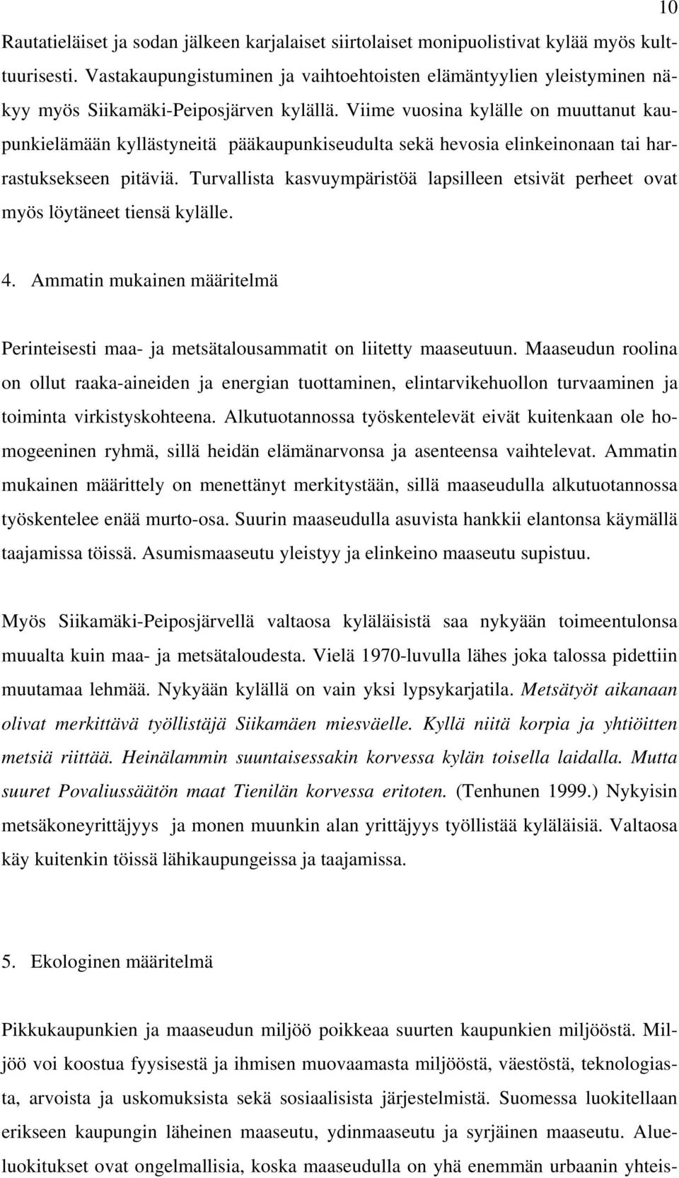 Viime vuosina kylälle on muuttanut kaupunkielämään kyllästyneitä pääkaupunkiseudulta sekä hevosia elinkeinonaan tai harrastuksekseen pitäviä.